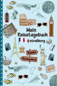 Reisetagebuch Straßburg für Kinder: Frankreich Kinder Reise Aktivitätsbuch & Urlaubstagebuch zum Ausfüllen,Eintragen,Malen,Einkleben für Ferien & Urlaub & Unterwegs A5