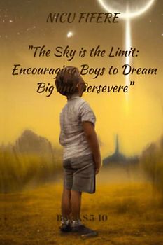 The Sky is the Limit: Encouraging Boys to Dream Big and Persevere: A Collection of Stories of Resilience, Determination and Triumph- Motivating Boys ... Obstacles in the Pursuit of their goals