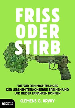 Friss oder stirb. Wie wir den Machthunger der Lebensmittelkonzerne brechen und uns besser ernähren können