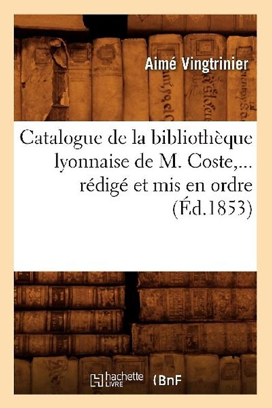 Catalogue de la Bibliothèque Lyonnaise de M. Coste, Rédigé Et MIS En Ordre (Éd.1853)