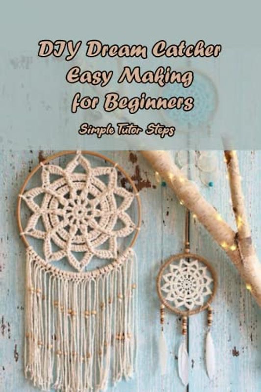 DIY Dream Catcher Easy Making for Beginners: Simple Tutor Steps: Guide to Homemade Dream Catcher