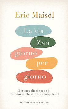 La via zen giorno per giorno. Bastano dieci secondi per vincere lo stress e vivere felici