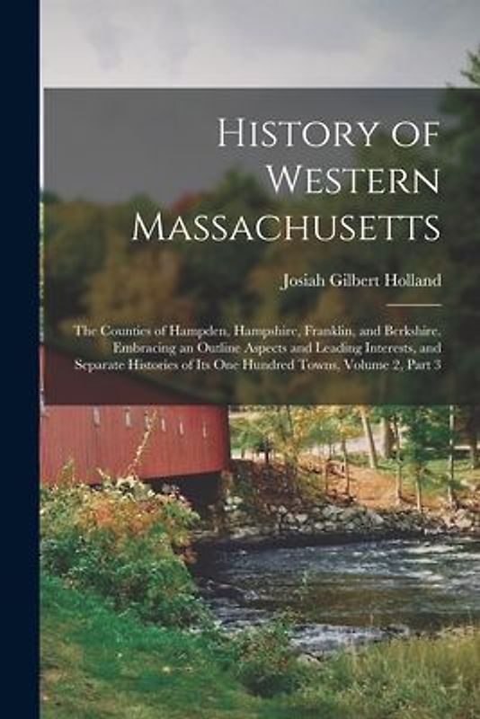 History of Western Massachusetts: The Counties of Hampden, Hampshire, Franklin, and Berkshire. Embracing an Outline Aspects and Leading Interests, and