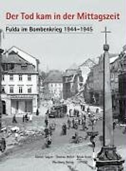 Der Tod kam in der Mittagszeit - Fulda im Bombenkrieg 1944-1945