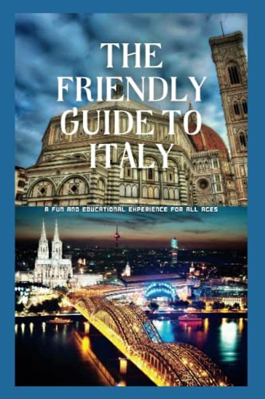 THE FRIENDLY GUIDE TO ITALY: A Fun and Educational Experience for All Ages (Global Travel Guide Books)