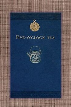 Five O'Clock Tea - Traditional Victorian Tea-Time Recipes from 1886