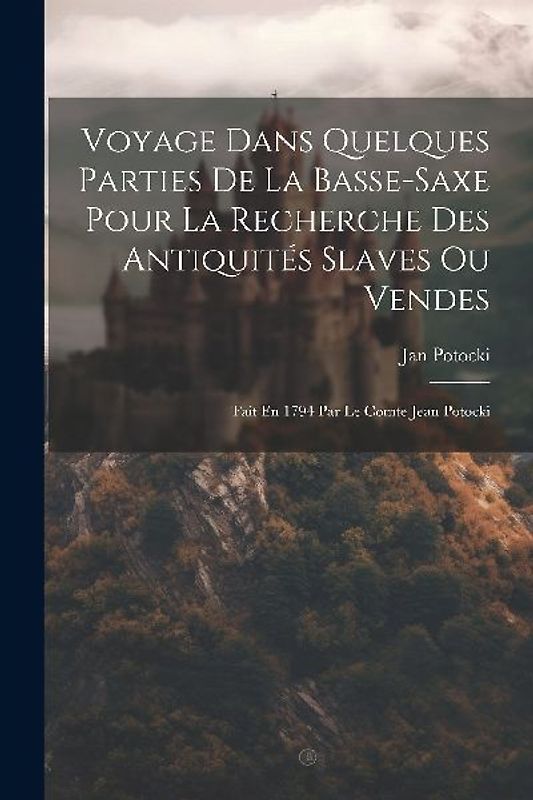 Voyage Dans Quelques Parties De La Basse-saxe Pour La Recherche Des Antiquités Slaves Ou Vendes: Fait En 1794 Par Le Comte Jean Potocki