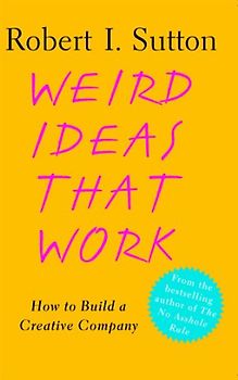 Weird Ideas That Work: How to Build a Creative Company - Robert I. Sutton