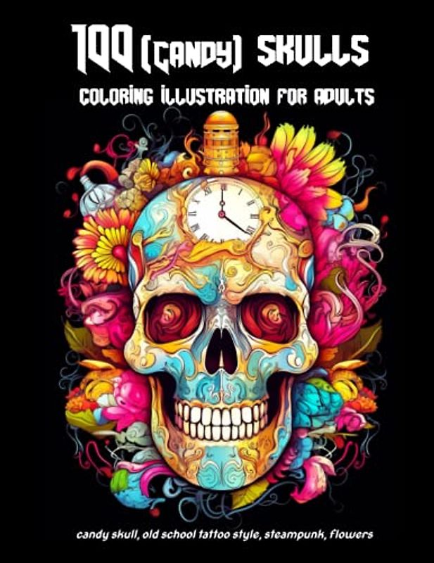 The complete Candy skulls coloring illustration book for adults: 100 skulls illustration in many styles.: Candy skull, old school tattoo style, steampunk, flowers, realistic