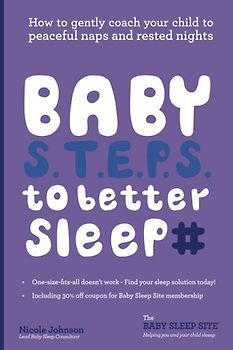 Baby S.T.E.P.S. To Better Sleep: How to gently coach your child to peaceful naps and rested nights