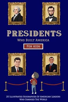 Presidents Who Built America: 20 Biographies Of American Leaders Who Changed The World - For Kids