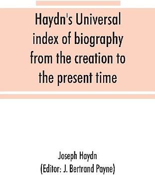 Haydn's universal index of biography from the creation to the present time, for the use of the statesman, the historian, and the journalist