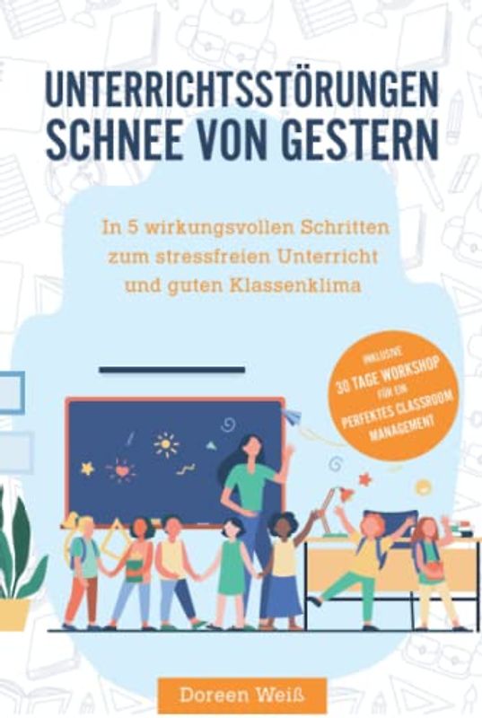 Unterrichtsstörungen - Schnee von gestern: In 5 wirkungsvollen Schritten zum stressfreien Unterricht und guten Klassenklima. Inklusive 30 Tage Workshop für ein perfektes Classroom Management