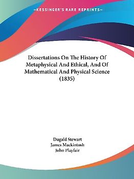 Dissertations On The History Of Metaphysical And Ethical, And Of Mathematical And Physical Science (1835)