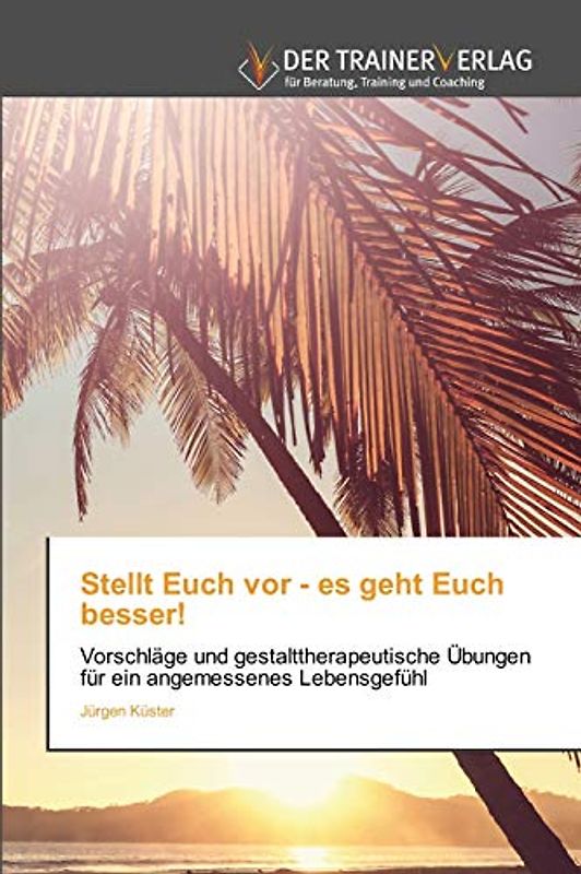 Stellt Euch vor - es geht Euch besser!: Vorschläge und gestalttherapeutische Übungen für ein angemessenes Lebensgefühl
