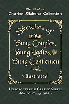 Charles Dickens Collection - Sketches of Young Couples, Young Ladies, Young Gentlemen - Illustrated: Unforgettable Classic Series - Adeptio’s Vintage Edition