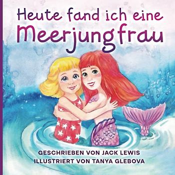 Heute fand ich eine Meerjungfrau: Eine zauberhafte Geschichte für Kinder über Freundschaft und die Kraft der Fantasie
