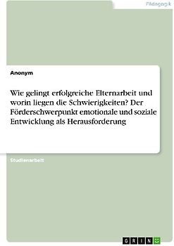 Wie gelingt erfolgreiche Elternarbeit und worin liegen die Schwierigkeiten? Der Förderschwerpunkt emotionale und soziale Entwicklung als Herausforderung