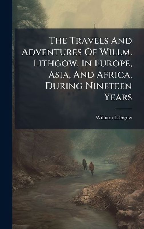 The Travels And Adventures Of Willm. Lithgow, In Europe, Asia, And Africa, During Nineteen Years