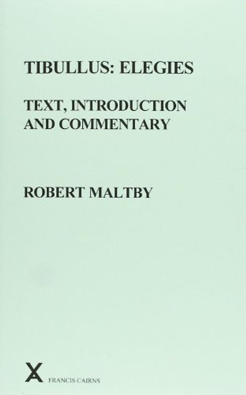 Tibullus: Elegies. Text, Introduction and Commentary by Robert Maltby (Arca Classical and Medieval Texts, Papers and Monographs, 41, Band 41)