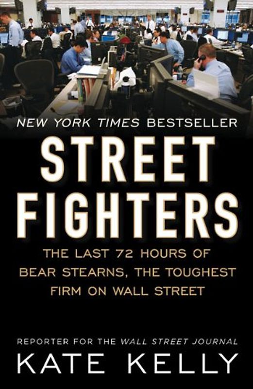 Street Fighters: The Last 72 Hours of Bear Stearns, the Toughest Firm on Wall Street - Kate Kelly