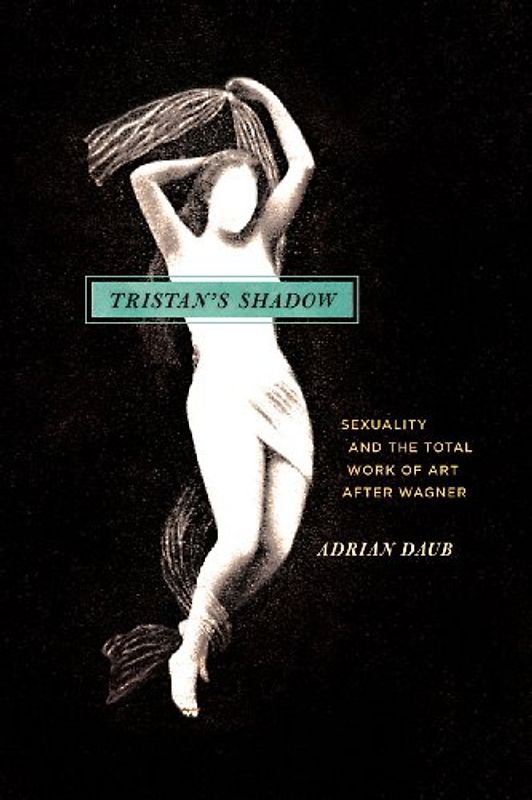 Tristan's Shadow: Sexuality and the Total Work of Art After Wagner