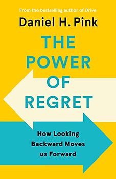 The Power of Regret: How Looking Backward Moves Us Forward