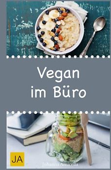Vegan im Büro: Leckere und einfach vegane Rezepte für die Mittagspause. Die besten gesunden Alternativen zur Kantine!