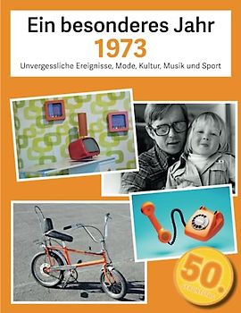 Ein besonderes Jahr 1973: Unvergessliche Ereignisse, Mode, Kultur, Musik und Sport (Jahrgangsbücher, Band 2)