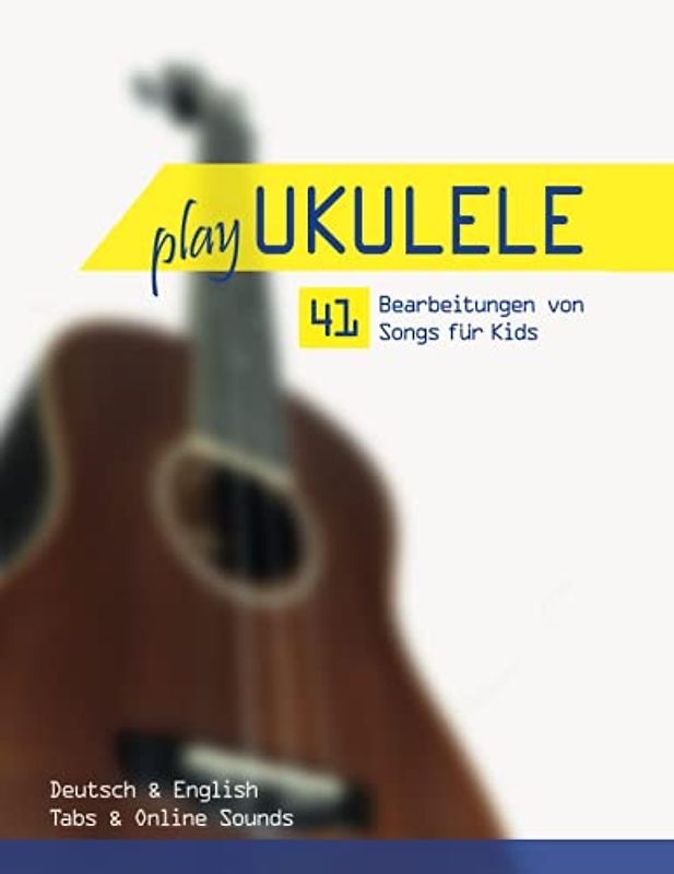 Play Ukulele - 41 Bearbeitungen von Songs für Kids - Deutsch & English - Tabs & Online Sounds