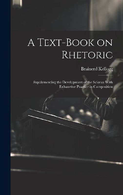 A Text-book on Rhetoric: Supplementing the Development of the Science With Exhaustive Practice in Composition