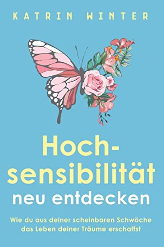 Hochsensibilität neu entdecken: Wie du aus deiner scheinbaren Schwäche das Leben deiner Träume erschaffst