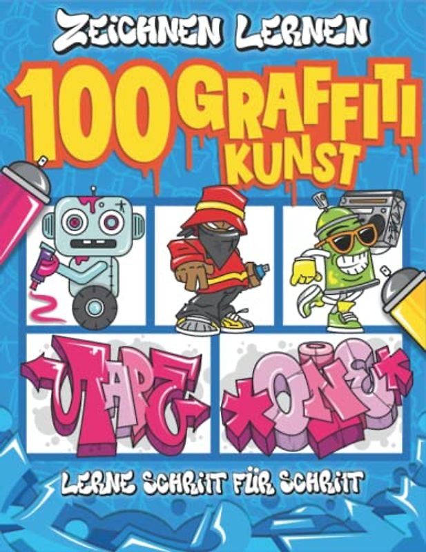 100 Graffiti Zeichnen Lernen:: Einfache Schritt-für-Schritt-Anleitung, um Kindern und Anfängern das Zeichnen von Graffiti-Buchstaben, -Zeichen und -Schriften beizubringen