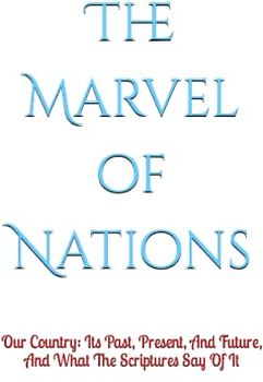 The Marvel of Nations: Our Country: Its Past, Present, And Future, And What The Scriptures Say Of It