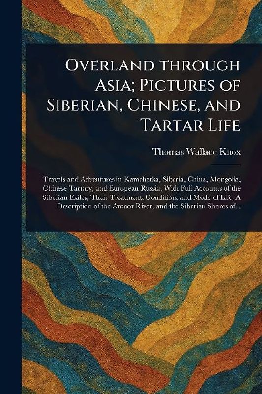 Overland Through Asia; Pictures of Siberian, Chinese, and Tartar Life