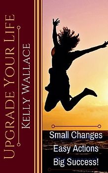 Upgrade Your Life - Small Changes Easy Actions Big Success