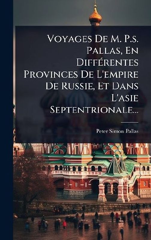 Voyages De M. P.s. Pallas, En DiffÃ(c)rentes Provinces De L'empire De Russie, Et Dans L'asie Septentrionale...