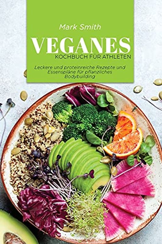 Veganes Kochbuch für Athleten: Leckere und proteinreiche Rezepte und Essenspläne für pflanzliches Bodybuilding