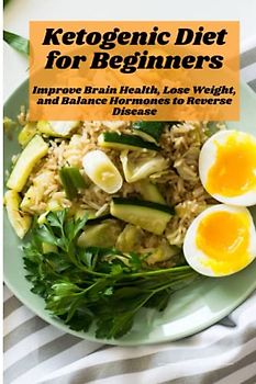 Ketogenic Diet for Beginners: Improve Brain Health, Lose Weight, and Balance Hormones to Reverse Disease