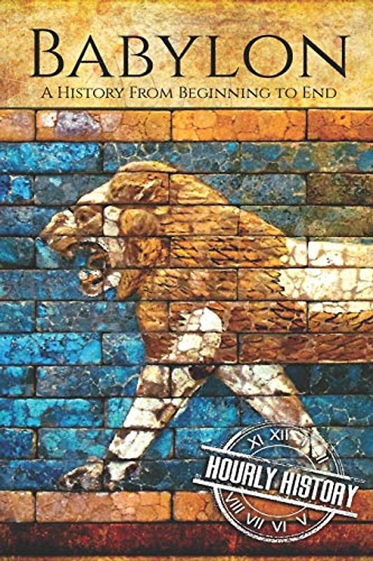 Babylon: A History From Beginning to End (Mesopotamia History, Band 4)