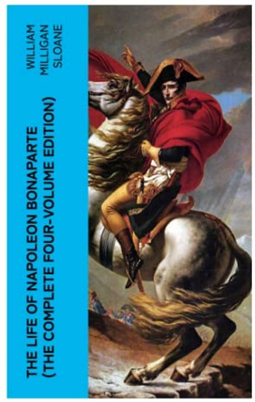 The Life of Napoleon Bonaparte (The Complete Four-Volume Edition)