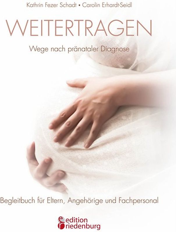 Weitertragen - Wege nach pränataler Diagnose. Begleitbuch für Eltern, Angehörige und Fachpersonal