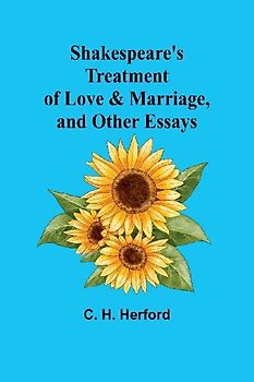 Shakespeare's treatment of love & marriage, and other essays