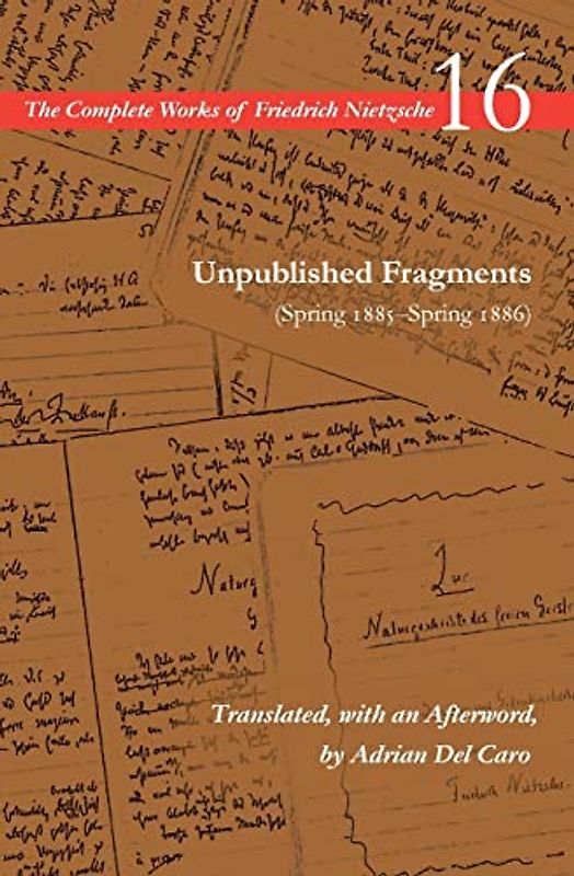 Unpublished Fragments (Spring 1885-Spring 1886): Volume 16 (Complete Works of Friedrich Nietzsche, 16)