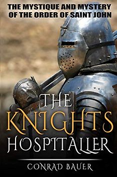 The Knights Hospitaller: The Mystique and Mystery of the Order of Saint John (History of the Knights and the Crusades, Band 6)