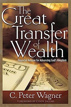 Great Transfer of Wealth: Financial Release for Advancing Gods Kingdom - Wagner, C. Peter
