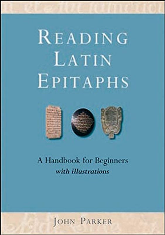 Reading Latin Epitaphs: A Handbook for Beginners, New Edition with Illustrations (Cultural Legacies)