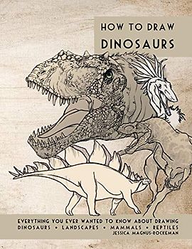 How to Draw Dinosaurs: Everything you ever wanted to know about drawing dinosaurs, landscapes, mammals, and reptiles