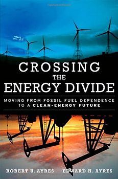 Crossing the Energy Divide: Moving from Fossil Fuel Dependence to a Clean-Energy Future - Robert U. Ayres