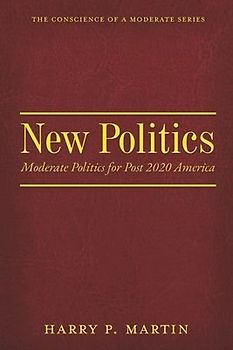 New Politics: Moderate Politics for Post 2020 America Volume 1